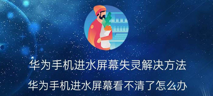 华为手机进水屏幕失灵解决方法 华为手机进水屏幕看不清了怎么办？